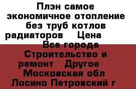 Плэн самое экономичное отопление без труб котлов радиаторов  › Цена ­ 1 150 - Все города Строительство и ремонт » Другое   . Московская обл.,Лосино-Петровский г.